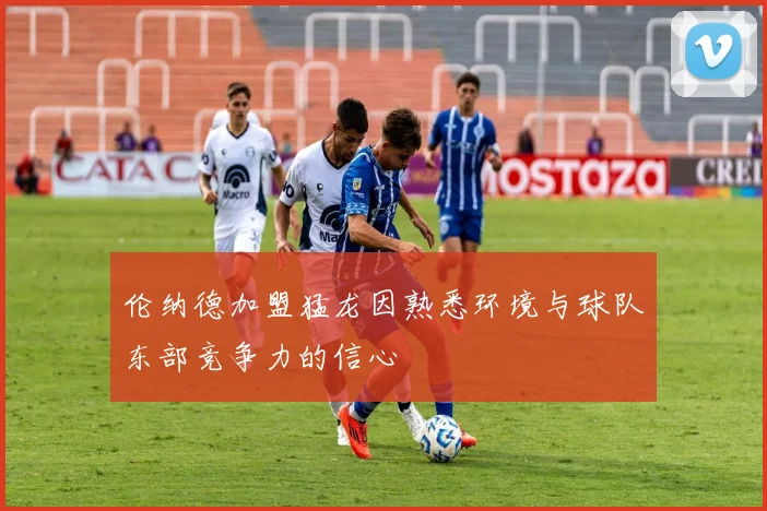 伦纳德加盟猛龙因熟悉环境与球队东部竞争力的信心